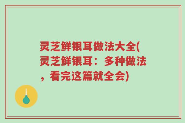 灵芝鲜银耳做法大全(灵芝鲜银耳:多种做法,看完这篇就全会)-第1张图片-超越 灵芝鲜银耳做法大全(灵芝鲜银耳:多种做法,看完这篇就全会)-第1张图片-超越