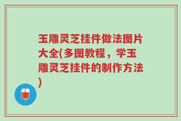 玉雕灵芝挂件做法图片大全(多图教程,学玉雕灵芝挂件的制作方法)-第1张图片-超越 玉雕灵芝挂件做法图片大全(多图教程,学玉雕灵芝挂件的制作方法)-第1张图片-超越