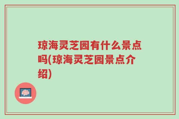 琼海灵芝园有什么景点吗(琼海灵芝园景点介绍)-第1张图片-超越 琼海灵芝园有什么景点吗(琼海灵芝园景点介绍)-第1张图片-超越