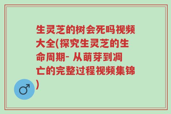 生灵芝的树会死吗视频大全(探究生灵芝的生命周期- 从萌芽到凋亡的完整过程视频集锦)-第1张图片-超越 生灵芝的树会死吗视频大全(探究生灵芝的生命周期- 从萌芽到凋亡的完整过程视频集锦)-第1张图片-超越