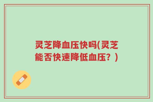 灵芝降血压快吗(灵芝能否快速降低血压?)-第1张图片-超越 灵芝降血压快吗(灵芝能否快速降低血压?)-第1张图片-超越