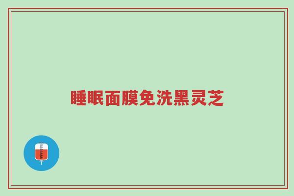 睡眠面膜免洗黑灵芝-第1张图片-超越 睡眠面膜免洗黑灵芝-第1张图片-超越