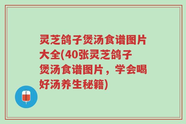 灵芝鸽子煲汤食谱图片大全(40张灵芝鸽子煲汤食谱图片,学会喝好汤养生秘籍)-第1张图片-超越 灵芝鸽子煲汤食谱图片大全(40张灵芝鸽子煲汤食谱图片,学会喝好汤养生秘籍)-第1张图片-超越