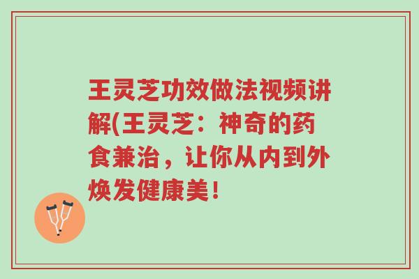 王灵芝功效做法视频讲解(王灵芝:神奇的药食兼治,让你从内到外焕发健康美!-第1张图片-超越 王灵芝功效做法视频讲解(王灵芝:神奇的药食兼治,让你从内到外焕发健康美!-第1张图片-超越