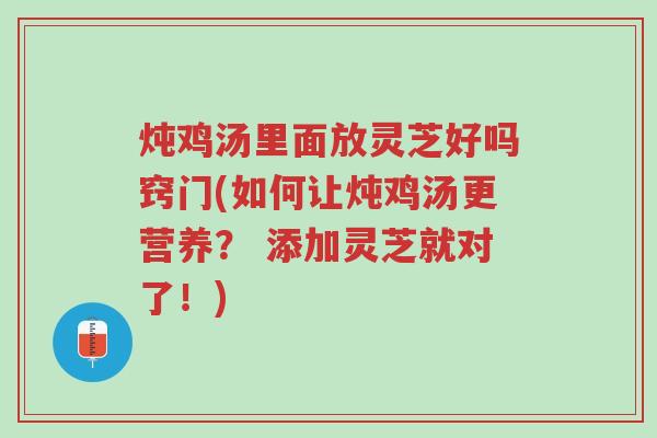 炖鸡汤里面放灵芝好吗窍门(如何让炖鸡汤更营养? 添加灵芝就对了!)-第1张图片-超越 炖鸡汤里面放灵芝好吗窍门(如何让炖鸡汤更营养? 添加灵芝就对了!)-第1张图片-超越
