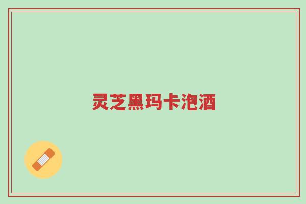 灵芝黑玛卡泡酒-第1张图片-超越 灵芝黑玛卡泡酒-第1张图片-超越