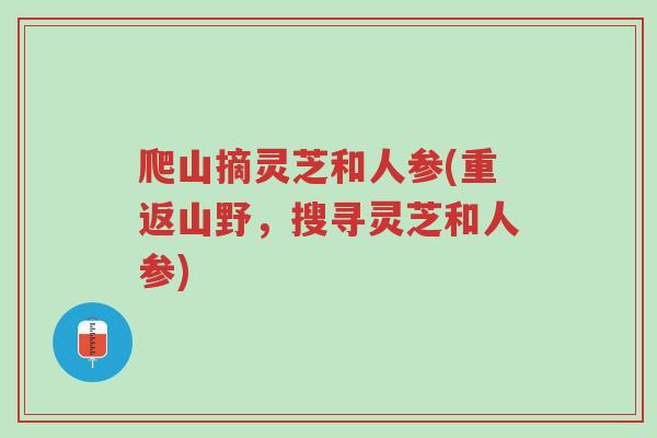 爬山摘灵芝和人参(重返山野,搜寻灵芝和人参)-第1张图片-超越 爬山摘灵芝和人参(重返山野,搜寻灵芝和人参)-第1张图片-超越