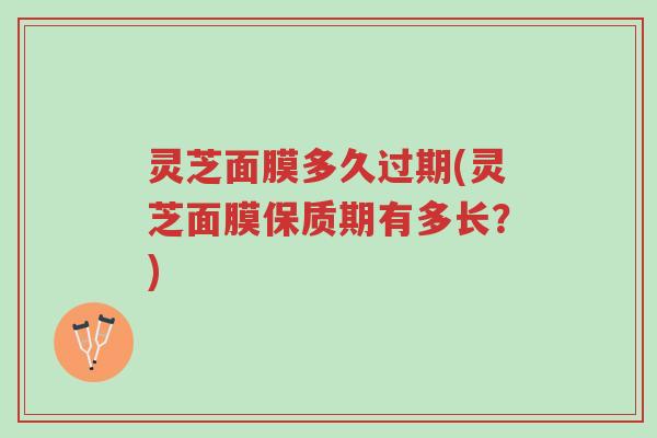 灵芝面膜多久过期(灵芝面膜保质期有多长?)-第1张图片-超越 灵芝面膜多久过期(灵芝面膜保质期有多长?)-第1张图片-超越
