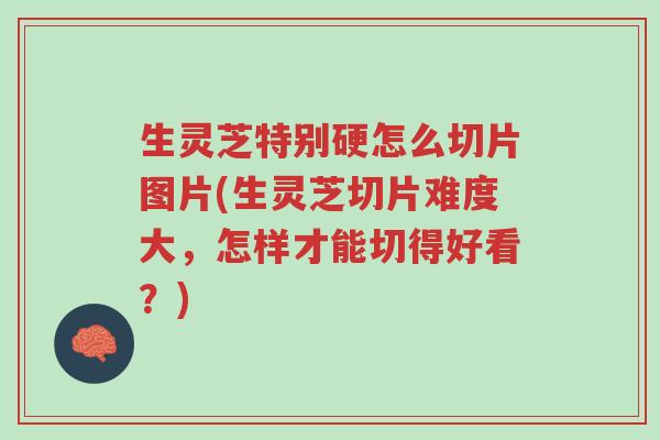 生灵芝特别硬怎么切片图片(生灵芝切片难度大,怎样才能切得好看?)-第1张图片-超越 生灵芝特别硬怎么切片图片(生灵芝切片难度大,怎样才能切得好看?)-第1张图片-超越