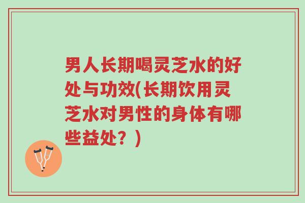 男人长期喝灵芝水的好处与功效(长期饮用灵芝水对男性的身体有哪些益处?)-第1张图片-超越 男人长期喝灵芝水的好处与功效(长期饮用灵芝水对男性的身体有哪些益处?)-第1张图片-超越