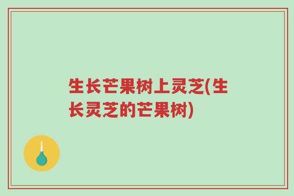 生长芒果树上灵芝(生长灵芝的芒果树)-第1张图片-超越 生长芒果树上灵芝(生长灵芝的芒果树)-第1张图片-超越