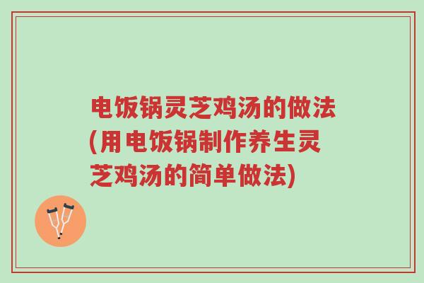 电饭锅灵芝鸡汤的做法(用电饭锅制作养生灵芝鸡汤的简单做法)-第1张图片-超越 电饭锅灵芝鸡汤的做法(用电饭锅制作养生灵芝鸡汤的简单做法)-第1张图片-超越
