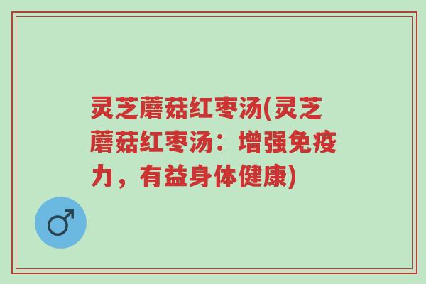 灵芝蘑菇红枣汤(灵芝蘑菇红枣汤:增强免疫力,有益身体健康)-第1张图片-超越 灵芝蘑菇红枣汤(灵芝蘑菇红枣汤:增强免疫力,有益身体健康)-第1张图片-超越