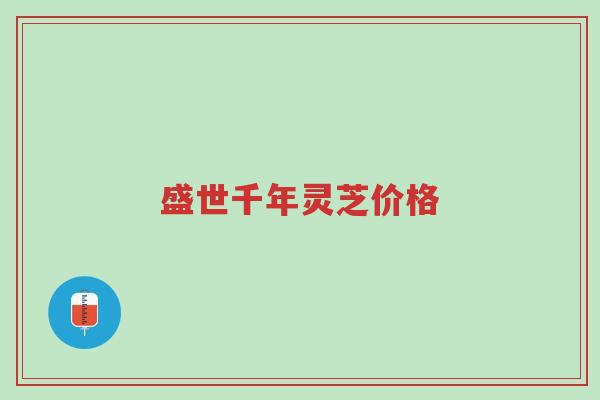 盛世千年灵芝价格-第1张图片-超越 盛世千年灵芝价格-第1张图片-超越