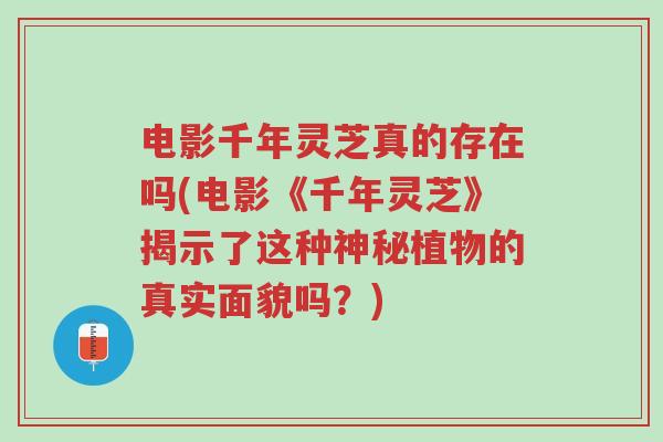 电影千年灵芝真的存在吗(电影《千年灵芝》揭示了这种神秘植物的真实面貌吗?)-第1张图片-超越 电影千年灵芝真的存在吗(电影《千年灵芝》揭示了这种神秘植物的真实面貌吗?)-第1张图片-超越