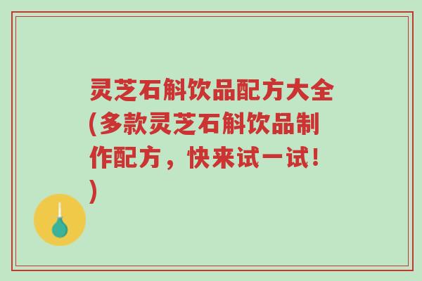 灵芝石斛饮品配方大全(多款灵芝石斛饮品制作配方,快来试一试!)-第1张图片-超越 灵芝石斛饮品配方大全(多款灵芝石斛饮品制作配方,快来试一试!)-第1张图片-超越