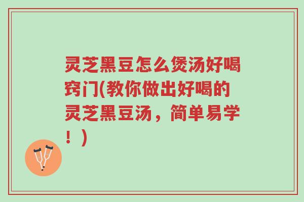 灵芝黑豆怎么煲汤好喝窍门(教你做出好喝的灵芝黑豆汤,简单易学!)-第1张图片-超越 灵芝黑豆怎么煲汤好喝窍门(教你做出好喝的灵芝黑豆汤,简单易学!)-第1张图片-超越
