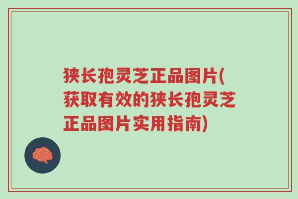 狭长孢灵芝正品图片(获取有效的狭长孢灵芝正品图片实用指南)-第1张图片-超越