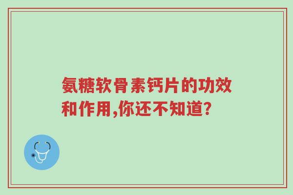 氨糖软骨素钙片的功效和作用,你还不知道?-第1张图片-超越 氨糖软骨素钙片的功效和作用,你还不知道?-第1张图片-超越