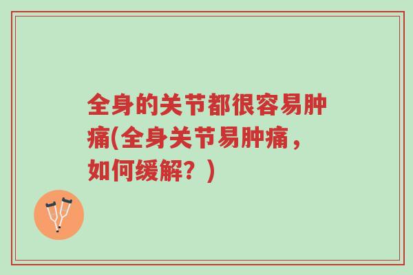 全身的关节都很容易肿痛(全身关节易肿痛,如何缓解?)-第1张图片-超越 全身的关节都很容易肿痛(全身关节易肿痛,如何缓解?)-第1张图片-超越