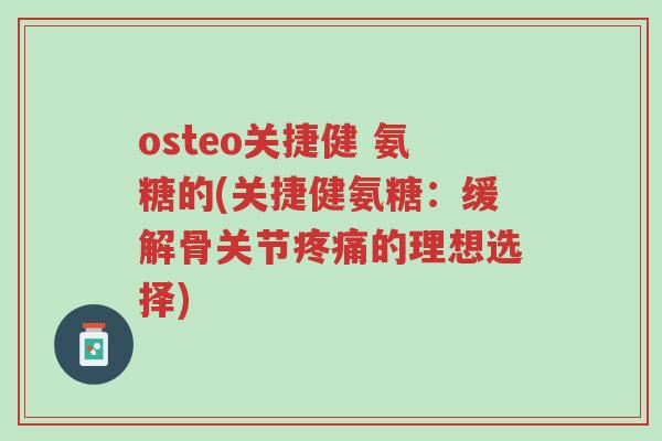 osteo关捷健 氨糖的(关捷健氨糖：缓解骨关节疼痛的理想选择)-第1张图片-超越