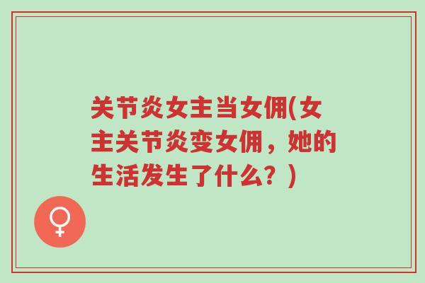 关节炎女主当女佣(女主关节炎变女佣，她的生活发生了什么？)-第1张图片-超越