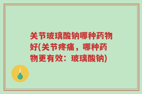 关节玻璃酸钠哪种药物好(关节疼痛,哪种药物更有效:玻璃酸钠)-第1张图片-超越 关节玻璃酸钠哪种药物好(关节疼痛,哪种药物更有效:玻璃酸钠)-第1张图片-超越