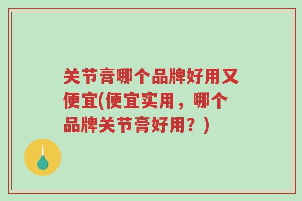 关节膏哪个品牌好用又便宜(便宜实用,哪个品牌关节膏好用?)-第1张图片-超越 关节膏哪个品牌好用又便宜(便宜实用,哪个品牌关节膏好用?)-第1张图片-超越