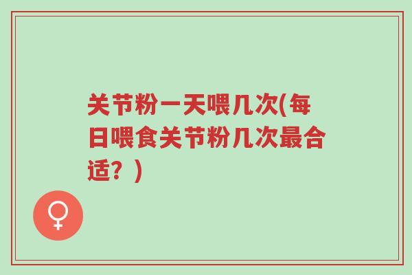 关节粉一天喂几次(每日喂食关节粉几次最合适?)-第1张图片-超越 关节粉一天喂几次(每日喂食关节粉几次最合适?)-第1张图片-超越