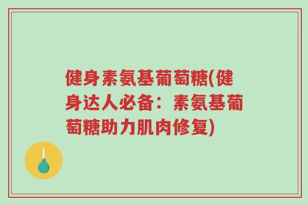 健身素氨基葡萄糖(健身达人必备：素氨基葡萄糖助力肌肉修复)-第1张图片-超越