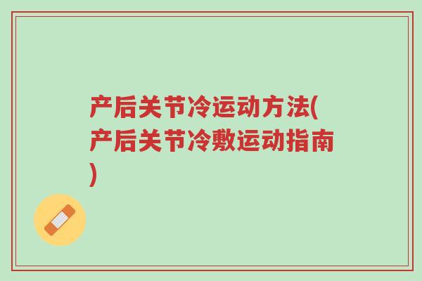 产后关节冷运动方法(产后关节冷敷运动指南)-第1张图片-超越