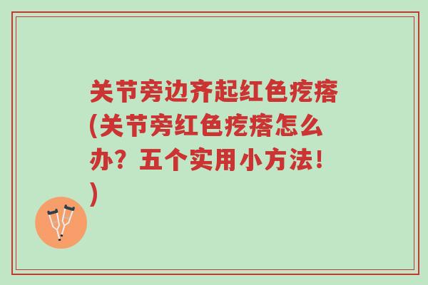 关节旁边齐起红色疙瘩(关节旁红色疙瘩怎么办?五个实用小方法!)-第1张图片-超越 关节旁边齐起红色疙瘩(关节旁红色疙瘩怎么办?五个实用小方法!)-第1张图片-超越