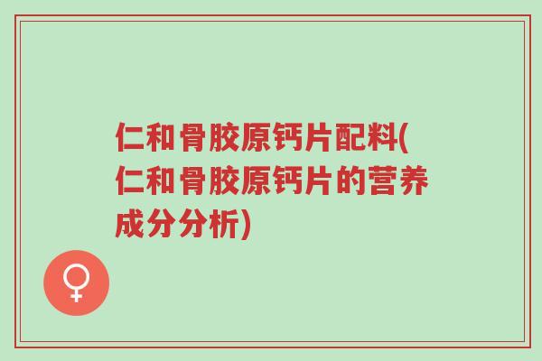 仁和骨胶原钙片配料(仁和骨胶原钙片的营养成分分析)-第1张图片-超越 仁和骨胶原钙片配料(仁和骨胶原钙片的营养成分分析)-第1张图片-超越