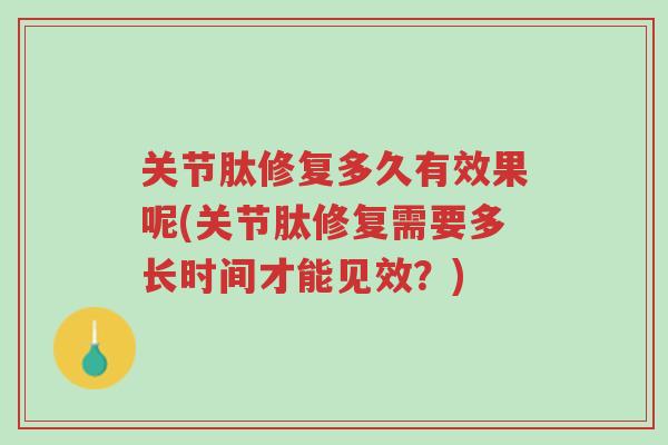 关节肽修复多久有效果呢(关节肽修复需要多长时间才能见效?)-第1张图片-超越 关节肽修复多久有效果呢(关节肽修复需要多长时间才能见效?)-第1张图片-超越