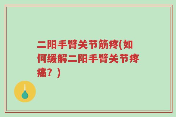 二阳手臂关节筋疼(如何缓解二阳手臂关节疼痛?)-第1张图片-超越 二阳手臂关节筋疼(如何缓解二阳手臂关节疼痛?)-第1张图片-超越
