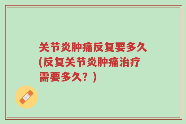 关节炎肿痛反复要多久(反复关节炎肿痛治疗需要多久?)-第1张图片-超越 关节炎肿痛反复要多久(反复关节炎肿痛治疗需要多久?)-第1张图片-超越