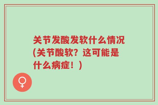 关节发酸发软什么情况(关节酸软?这可能是什么病症!)-第1张图片-超越 关节发酸发软什么情况(关节酸软?这可能是什么病症!)-第1张图片-超越