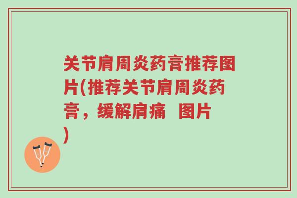 关节肩周炎药膏推荐图片(推荐关节肩周炎药膏,缓解肩痛 图片)-第1张图片-超越 关节肩周炎药膏推荐图片(推荐关节肩周炎药膏,缓解肩痛 图片)-第1张图片-超越