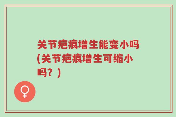 关节疤痕增生能变小吗(关节疤痕增生可缩小吗?)-第1张图片-超越 关节疤痕增生能变小吗(关节疤痕增生可缩小吗?)-第1张图片-超越