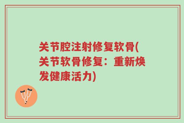 关节腔注射修复软骨(关节软骨修复：重新焕发健康活力)-第1张图片-超越