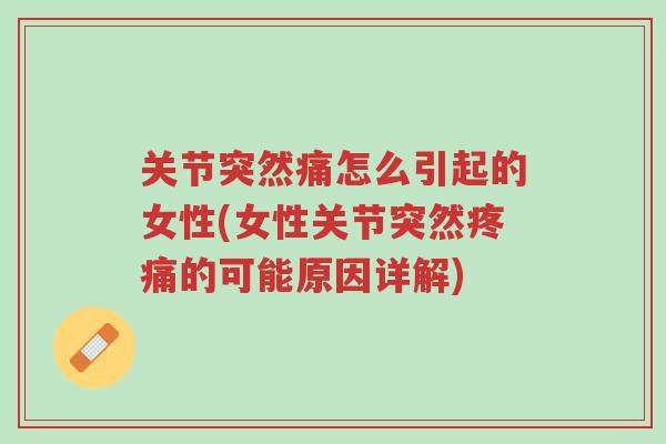 关节突然痛怎么引起的女性(女性关节突然疼痛的可能原因详解)-第1张图片-超越 关节突然痛怎么引起的女性(女性关节突然疼痛的可能原因详解)-第1张图片-超越