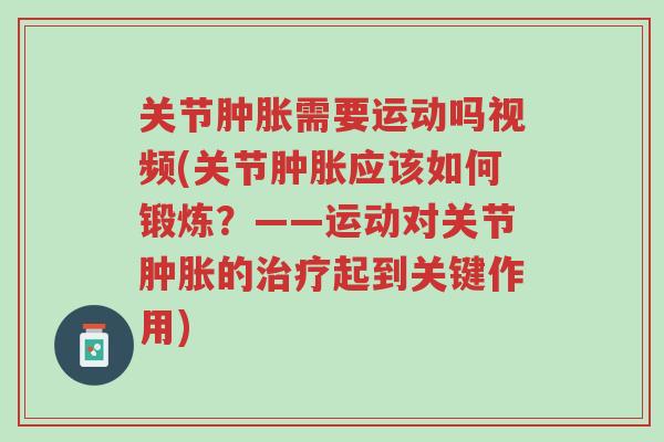 关节肿胀需要运动吗视频(关节肿胀应该如何锻炼?——运动对关节肿胀的治疗起到关键作用)-第1张图片-超越 关节肿胀需要运动吗视频(关节肿胀应该如何锻炼?——运动对关节肿胀的治疗起到关键作用)-第1张图片-超越