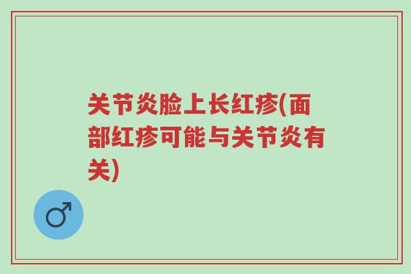 关节炎脸上长红疹(面部红疹可能与关节炎有关)-第1张图片-超越
