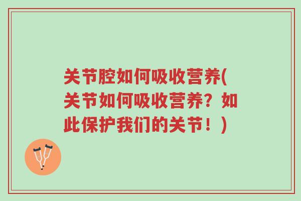 关节腔如何吸收营养(关节如何吸收营养？如此保护我们的关节！)-第1张图片-超越