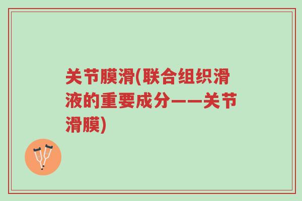 关节膜滑(联合组织滑液的重要成分——关节滑膜)-第1张图片-超越 关节膜滑(联合组织滑液的重要成分——关节滑膜)-第1张图片-超越