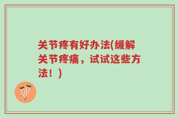 关节疼有好办法(缓解关节疼痛,试试这些方法!)-第1张图片-超越 关节疼有好办法(缓解关节疼痛,试试这些方法!)-第1张图片-超越