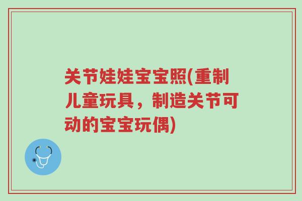 关节娃娃宝宝照(重制儿童玩具,制造关节可动的宝宝玩偶)-第1张图片-超越 关节娃娃宝宝照(重制儿童玩具,制造关节可动的宝宝玩偶)-第1张图片-超越