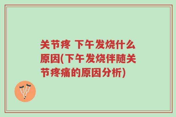 关节疼 下午发烧什么原因(下午发烧伴随关节疼痛的原因分析)-第1张图片-超越