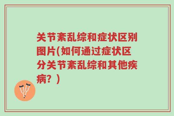 关节紊乱综和症状区别图片(如何通过症状区分关节紊乱综和其他疾病?)-第1张图片-超越 关节紊乱综和症状区别图片(如何通过症状区分关节紊乱综和其他疾病?)-第1张图片-超越