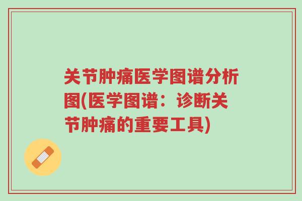 关节肿痛医学图谱分析图(医学图谱:诊断关节肿痛的重要工具)-第1张图片-超越 关节肿痛医学图谱分析图(医学图谱:诊断关节肿痛的重要工具)-第1张图片-超越